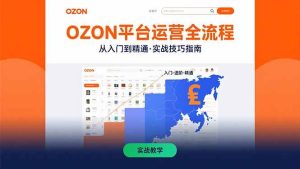 OZON平台运营全流程：快速掌握OZON从入门到精通的实战技巧_付费教程虚拟资源创业项目网-舜爸的藏宝库