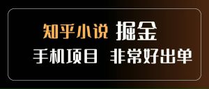 知乎图文小说掘金项目 非常好出单 用手机就可以做 新手一天轻松500+_付费教程虚拟资源创业项目网-舜爸的藏宝库