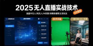 2025无人直播实战技术-8月,涵盖半无人/纯无人/AI实景/绿幕录播等主流玩法_付费教程虚拟资源创业项目网-舜爸的藏宝库