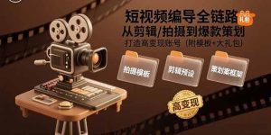 短视频编导全链路:从剪辑/拍摄到爆款策划,打造高变现账号(附模板+大礼包)_付费教程虚拟资源创业项目网-舜爸的藏宝库