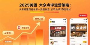 2025美团 大众点评运营策略:从零搭建到榜单第一完整体系,实现业绩10倍增长_付费教程虚拟资源创业项目网-舜爸的藏宝库