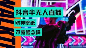 抖音半无人直播生肖财神AI图撸音浪，不用露脸、只需要读稿，宝妈、大学…_付费教程虚拟资源创业项目网-舜爸的藏宝库
