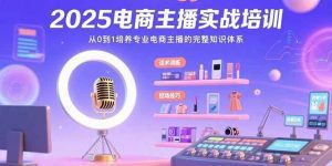 2025电商主播实战培训：从0到1培养专业电商主播的完整知识体系_付费教程虚拟资源创业项目网-舜爸的藏宝库