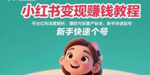 小红书变现赚钱教程：平台红利深度解析，爆款内容量产秘诀，新手快速起号_付费教程虚拟资源创业项目网-舜爸的藏宝库