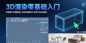 3D渲染零基础入门：界面操作与视图控制,多边形建模技术,家具产品实战案例_付费教程虚拟资源创业项目网-舜爸的藏宝库