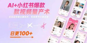 AI+小红书爆款视频量产术:全自动剪辑去重技术,矩阵账号日更百条_付费教程虚拟资源创业项目网-舜爸的藏宝库