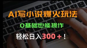 AI写小说爆火玩法,0基础也能操作,日收益轻松300+!_付费教程虚拟资源创业项目网-舜爸的藏宝库