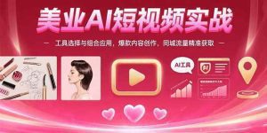 美业AI短视频实战：工具选择与组合应用，爆款内容创作，同城流量精准获取_付费教程虚拟资源创业项目网-舜爸的藏宝库