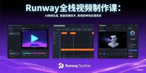 Runway全栈视频制作课:AI视频生成,智能剪辑技术,影视级特效处理系统_付费教程虚拟资源创业项目网-舜爸的藏宝库