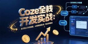 Coze全栈开发实战：无代码工作流搭建，AI视频批量生成，商业变现路径_付费教程虚拟资源创业项目网-舜爸的藏宝库