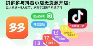 拼多多与抖音小店无货源开店:五大模块+8大章节,从新手到进阶系统学习_付费教程虚拟资源创业项目网-舜爸的藏宝库