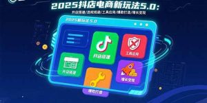 2025抖店电商新玩法5.0：开店搭建/违规规避/工具应用,快速掌握基础运营…_付费教程虚拟资源创业项目网-舜爸的藏宝库