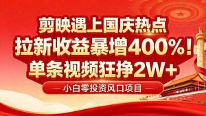 国庆流量风口！剪映小白吃红利：0基础几分钟一条，拉新收益暴涨400%_付费教程虚拟资源创业项目网-舜爸的藏宝库