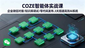 COZE智能体实战课 企业微信对接/知识库调试/零代码发布.3天搭建高效AI系统_付费教程虚拟资源创业项目网-舜爸的藏宝库