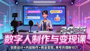 2025数字人制作与变现课，创意设计+内容制作+商业变现，单号月增粉10万+_付费教程虚拟资源创业项目网-舜爸的藏宝库