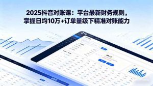 2025抖音 对账课：平台最新财务规则 掌握日均10万+订单量级下精准对账能力_付费教程虚拟资源创业项目网-舜爸的藏宝库