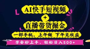 AI快手短视频+直播带货掘金，一部手机，上午做 下午见收益，学会秒上手_付费教程虚拟资源创业项目网-舜爸的藏宝库