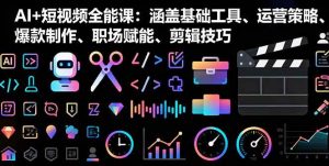 AI+短视频全能课：涵盖基础工具、运营策略、爆款制作、职场赋能、剪辑技巧_付费教程虚拟资源创业项目网-舜爸的藏宝库