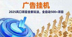 广告挂机，2025风口项目全新玩法，全自动500+项目_付费教程虚拟资源创业项目网-舜爸的藏宝库