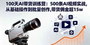 100天AI带货训练营：500条AI视频实战,从基础操作到批量创作,带货佣金超15w_付费教程虚拟资源创业项目网-舜爸的藏宝库