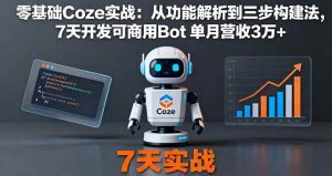 零基础Coze实战:从功能解析到三步构建法,7天开发可商用Bot 单月营收3万+_付费教程虚拟资源创业项目网-舜爸的藏宝库