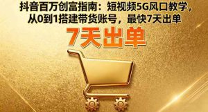 抖音百万创富指南：短视频5G风口教学，从0到1搭建带货账号，最快7天出单_付费教程虚拟资源创业项目网-舜爸的藏宝库