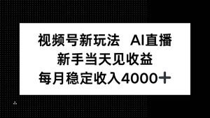 视频号新玩法AI直播，新手小白当天见收益，月入4000+_付费教程虚拟资源创业项目网-舜爸的藏宝库