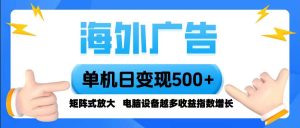 海外广告 单机单日变现500+ 脚本全自动操作,设备越多,收益翻倍_付费教程虚拟资源创业项目网-舜爸的藏宝库
