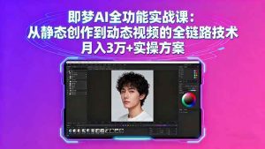 即梦AI全功能实战课：从静态创作到动态视频的全链路技术 月入3万+实操方案_付费教程虚拟资源创业项目网-舜爸的藏宝库