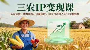 三农IP变现课，人设定位、脚本结构、流量获取，30天打造月入5万+带货账号_付费教程虚拟资源创业项目网-舜爸的藏宝库