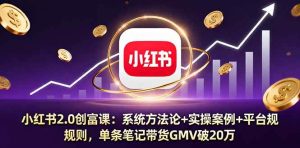 小红书2.0创富课：系统方法论+实操案例+平台规则，单条笔记带货GMV破20万_付费教程虚拟资源创业项目网-舜爸的藏宝库